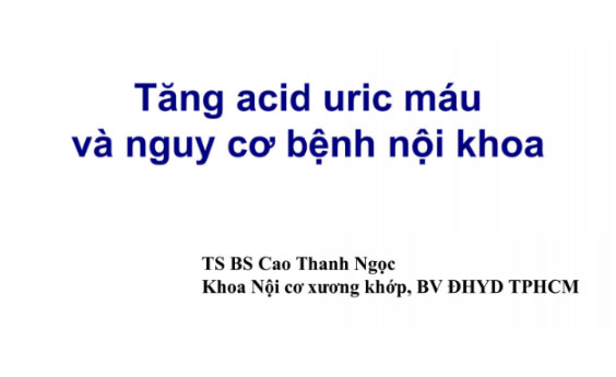 Tăng acid uric máu và nguy cơ bệnh nội khoa - TS. BS Cao Thanh Ngọc